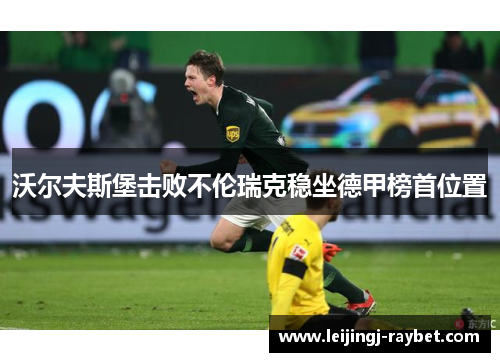 沃尔夫斯堡击败不伦瑞克稳坐德甲榜首位置