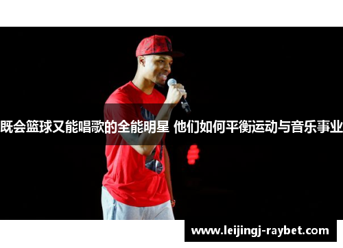 既会篮球又能唱歌的全能明星 他们如何平衡运动与音乐事业