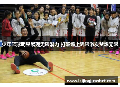 少年篮球明星展现无限潜力 打破场上界限激发梦想无限