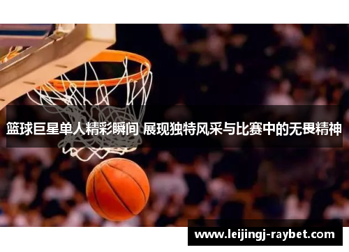 篮球巨星单人精彩瞬间 展现独特风采与比赛中的无畏精神