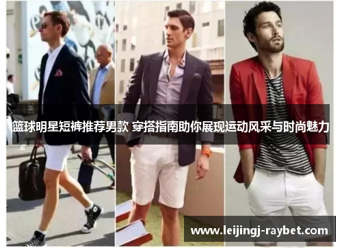 篮球明星短裤推荐男款 穿搭指南助你展现运动风采与时尚魅力