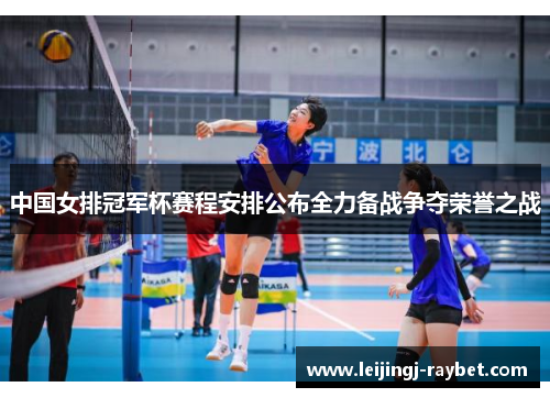 中国女排冠军杯赛程安排公布全力备战争夺荣誉之战