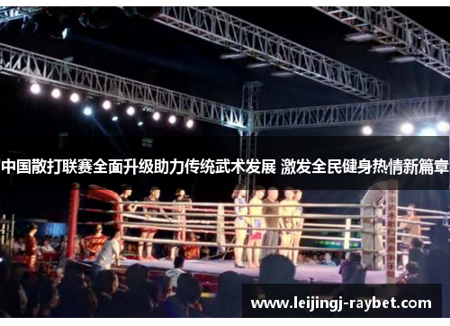 中国散打联赛全面升级助力传统武术发展 激发全民健身热情新篇章