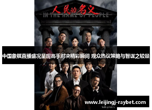 中国象棋直播盛况呈现高手对决精彩瞬间 观众热议策略与智谋之较量