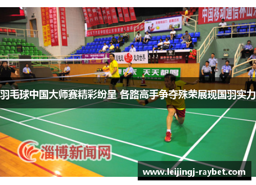 羽毛球中国大师赛精彩纷呈 各路高手争夺殊荣展现国羽实力